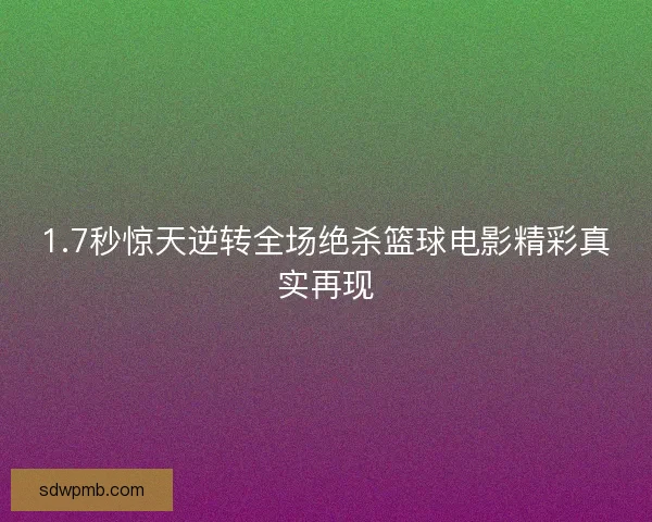 1.7秒惊天逆转全场绝杀篮球电影精彩真实再现 1.7秒惊天逆转全场绝杀篮球电影精彩真实再现