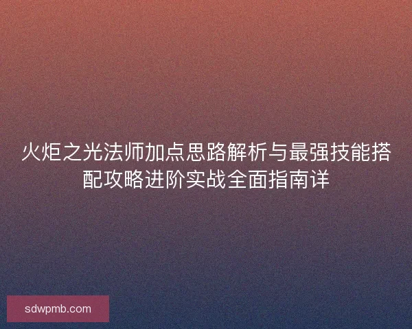 火炬之光法师加点思路解析与最强技能搭配攻略进阶实战全面指南详