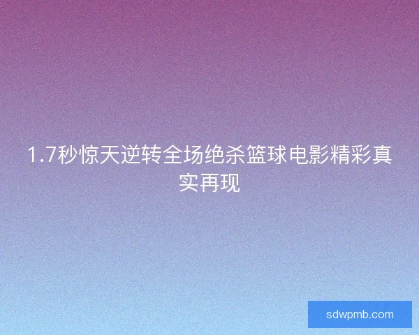 1.7秒惊天逆转全场绝杀篮球电影精彩真实再现 1.7秒惊天逆转全场绝杀篮球电影精彩真实再现