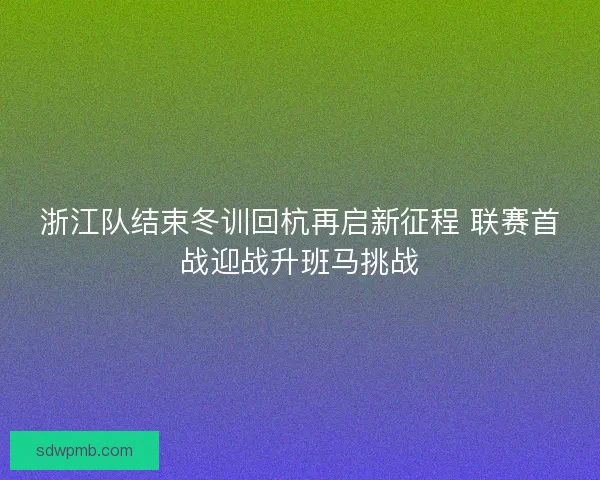浙江队结束冬训回杭再启新征程 联赛首战迎战升班马挑战