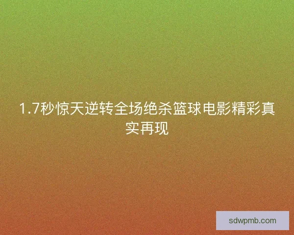 1.7秒惊天逆转全场绝杀篮球电影精彩真实再现