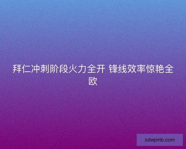 拜仁冲刺阶段火力全开 锋线效率惊艳全欧